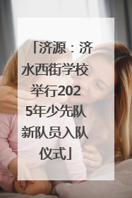 济源：济水西街学校举行2025年少先队新队员入队仪式