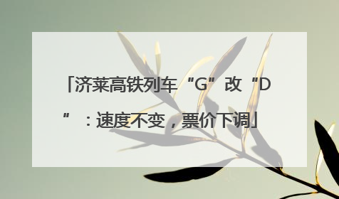 济莱高铁列车“G”改“D”：速度不变，票价下调