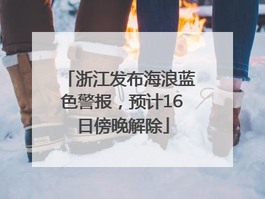 浙江发布海浪蓝色警报，预计16日傍晚解除