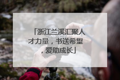 浙江兰溪汇聚人才力量，书送希望，爱助成长