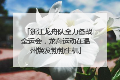 浙江龙舟队全力备战全运会，龙舟运动在温州焕发勃勃生机