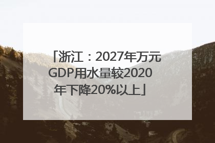 浙江：2027年万元GDP用水量较2020年下降20%以上