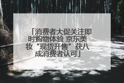 消费者大促关注即时购物体验 京东美妆“现货开售”获八成消费者认可