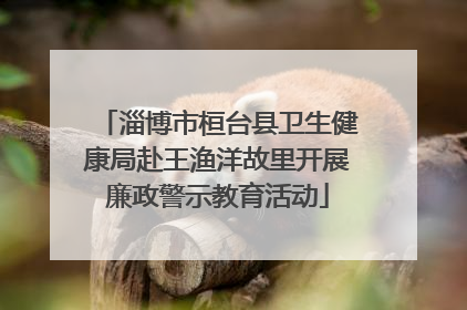 淄博市桓台县卫生健康局赴王渔洋故里开展廉政警示教育活动