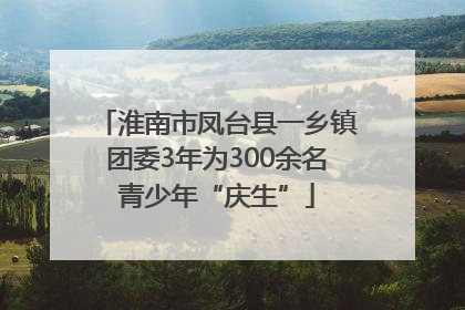 淮南市凤台县一乡镇团委3年为300余名青少年“庆生”