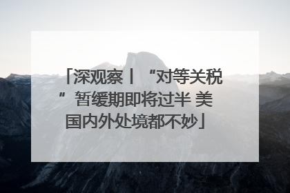 深观察丨“对等关税”暂缓期即将过半 美国内外处境都不妙