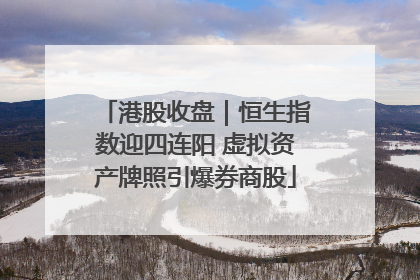 港股收盘｜恒生指数迎四连阳 虚拟资产牌照引爆券商股