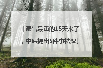 湿气最重的15天来了，中医提出5件事祛湿