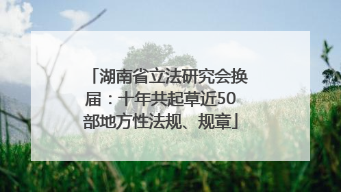 湖南省立法研究会换届：十年共起草近50部地方性法规、规章