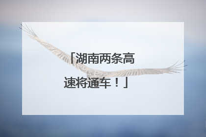 湖南两条高速将通车！