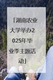 湖南农业大学举办2025年毕业季主题活动