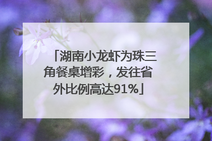 湖南小龙虾为珠三角餐桌增彩，发往省外比例高达91%