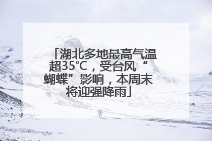 湖北多地最高气温超35℃，受台风“蝴蝶”影响，本周末将迎强降雨