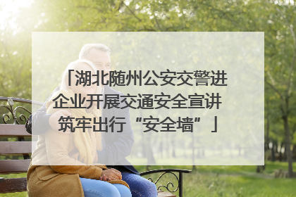 湖北随州公安交警进企业开展交通安全宣讲筑牢出行“安全墙”