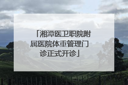 湘潭医卫职院附属医院体重管理门诊正式开诊