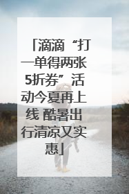 滴滴“打一单得两张5折券”活动今夏再上线 酷暑出行清凉又实惠