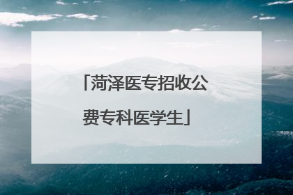 菏泽医专招收公费专科医学生