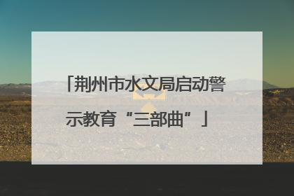 荆州市水文局启动警示教育“三部曲”