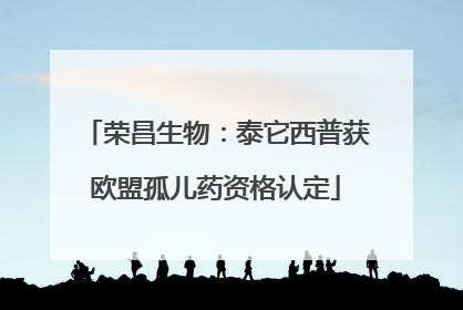 荣昌生物：泰它西普获欧盟孤儿药资格认定