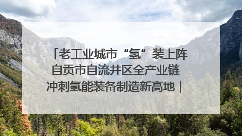 老工业城市“氢”装上阵 自贡市自流井区全产业链冲刺氢能装备制造新高地｜美好生活有“盐”味