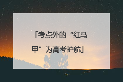 考点外的“红马甲”为高考护航