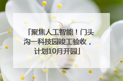 聚焦人工智能！门头沟一科技园竣工验收，计划10月开园