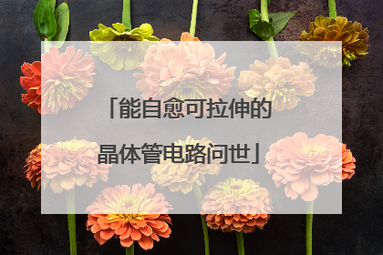 能自愈可拉伸的晶体管电路问世