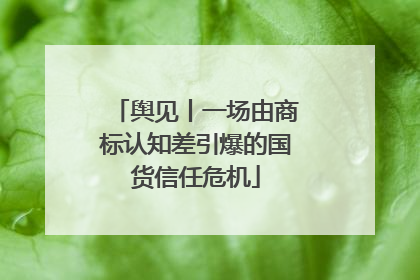 舆见丨一场由商标认知差引爆的国货信任危机