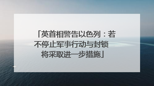 英首相警告以色列：若不停止军事行动与封锁 将采取进一步措施