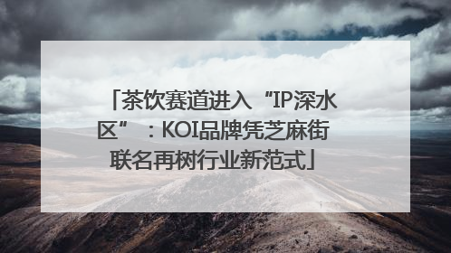 茶饮赛道进入“IP深水区”：KOI品牌凭芝麻街联名再树行业新范式