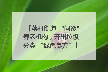 蒋村街道 “问诊” 养老机构，开出垃圾分类 “绿色良方”