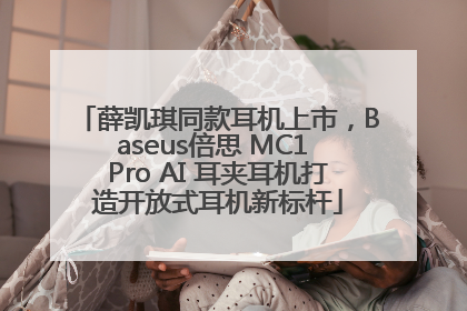 薛凯琪同款耳机上市，Baseus倍思 MC1 Pro AI 耳夹耳机打造开放式耳机新标杆