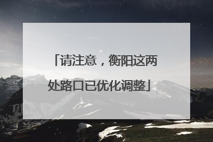 请注意，衡阳这两处路口已优化调整