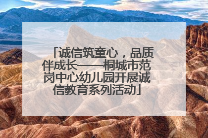 诚信筑童心，品质伴成长——桐城市范岗中心幼儿园开展诚信教育系列活动