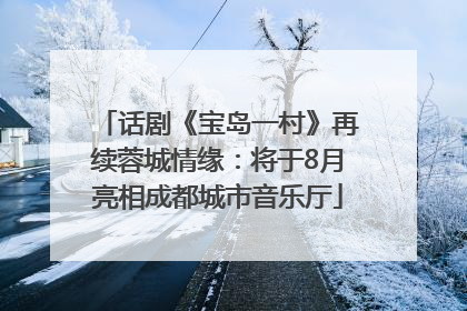 话剧《宝岛一村》再续蓉城情缘：将于8月亮相成都城市音乐厅