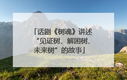 话剧《树魂》讲述“见证树、解困树、未来树”的故事