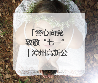 警心向党 致敬“七一”｜漳州高新公安开展系列活动庆祝建党104周年