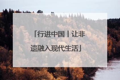 行进中国丨让非遗融入现代生活