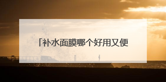 补水面膜哪个好用又便宜？补水保湿面膜排行榜前十名，水润力持久