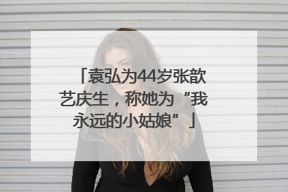 袁弘为44岁张歆艺庆生，称她为“我永远的小姑娘”