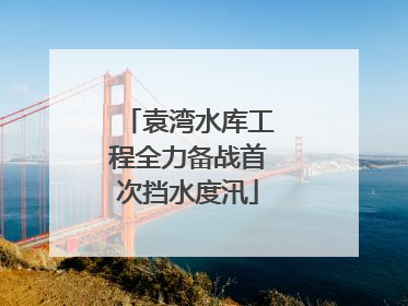 袁湾水库工程全力备战首次挡水度汛