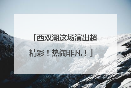 西双湖这场演出超精彩！热闹非凡！