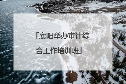 襄阳举办审计综合工作培训班
