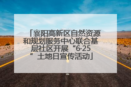 襄阳高新区自然资源和规划服务中心联合基层社区开展“6·25”土地日宣传活动