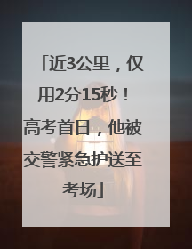 近3公里，仅用2分15秒！高考首日，他被交警紧急护送至考场