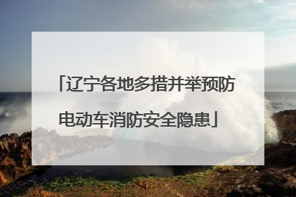 辽宁各地多措并举预防电动车消防安全隐患