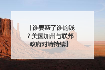 谁要断了谁的钱？美国加州与联邦政府对峙持续