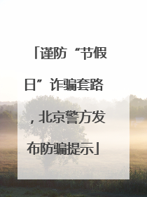 谨防“节假日”诈骗套路，北京警方发布防骗提示