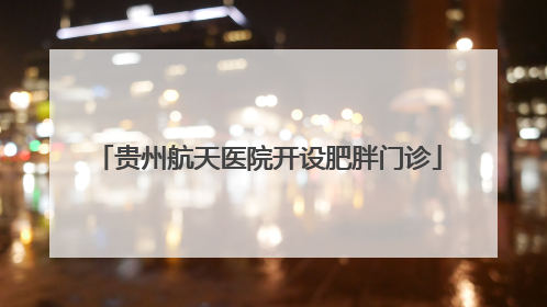 贵州航天医院开设肥胖门诊