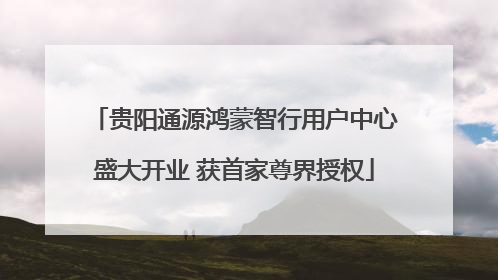 贵阳通源鸿蒙智行用户中心盛大开业 获首家尊界授权